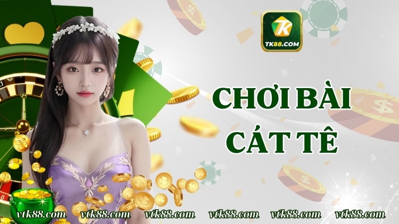 Bài Cát Tê | Kinh Nghiệm Và Bí Kíp Chơi Hiệu Quả Nhất 2025