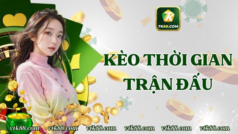 Kèo Thời Gian Trận Đấu – Kèo Thể Thao Điện Tử Đỉnh Nhất TK88
