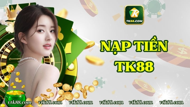 Hướng Dẫn Nạp Tiền TK88 Đơn Giản, Nhanh Chóng Nhất