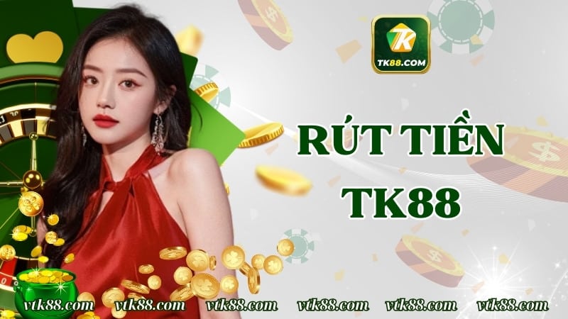 Rút Tiền TK88 | Thao Tác Nhận Về Nhiều Quyền Lợi