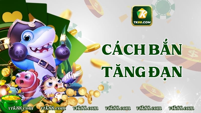 Cách bắn tăng đạn đỉnh nóc tại sảnh săn cá TK88